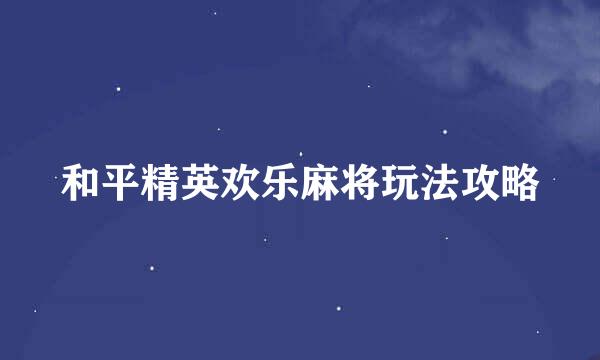 和平精英欢乐麻将玩法攻略