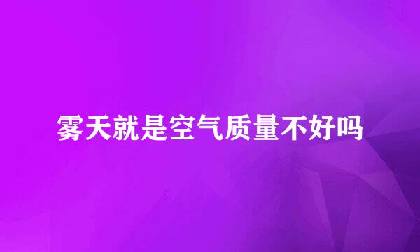 雾天就是空气质量不好吗