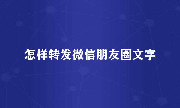 怎样转发微信朋友圈文字