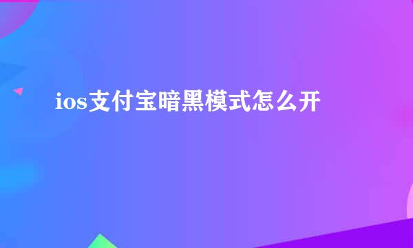 ios支付宝暗黑模式怎么开