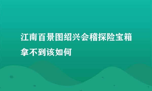 江南百景图绍兴会稽探险宝箱拿不到该如何