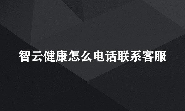 智云健康怎么电话联系客服