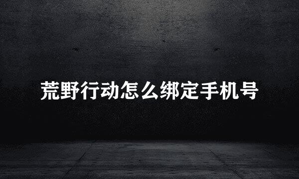 荒野行动怎么绑定手机号