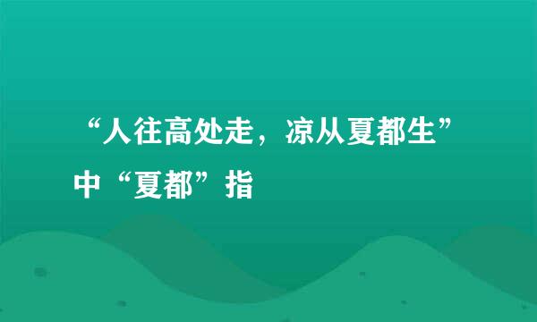 “人往高处走，凉从夏都生”中“夏都”指