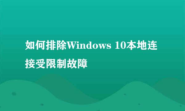 如何排除Windows 10本地连接受限制故障
