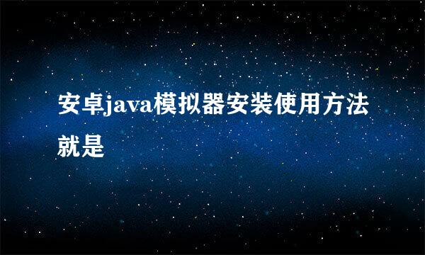 安卓java模拟器安装使用方法就是