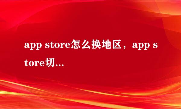 app store怎么换地区，app store切换国家方法