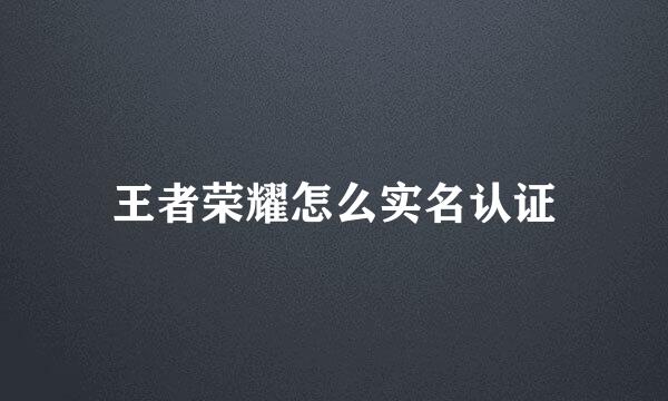 王者荣耀怎么实名认证