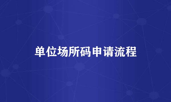 单位场所码申请流程
