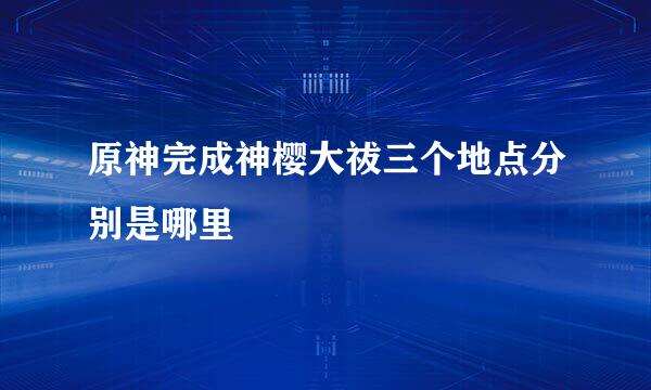 原神完成神樱大祓三个地点分别是哪里