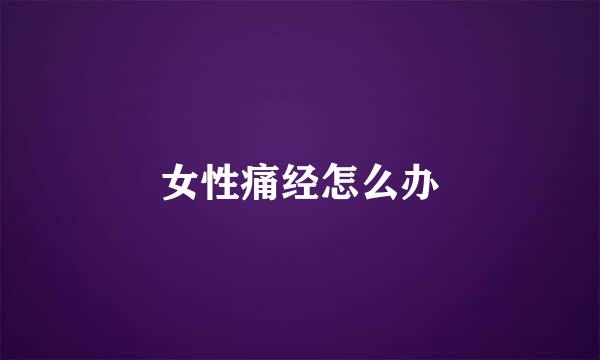 女性痛经怎么办