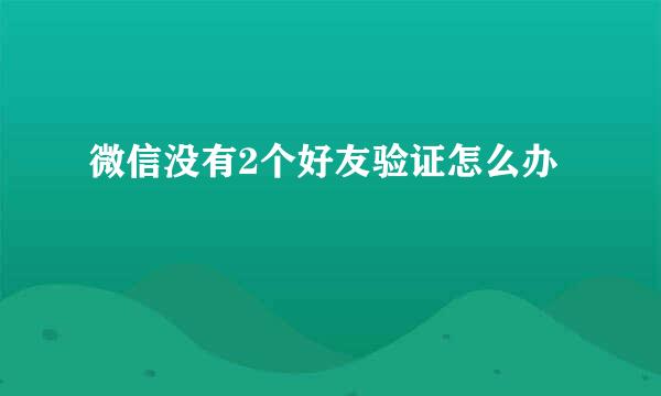 微信没有2个好友验证怎么办