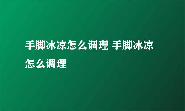 手脚冰凉怎么调理 手脚冰凉怎么调理