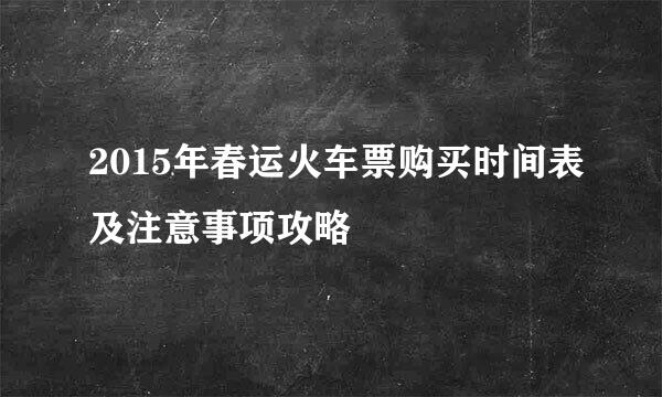 2015年春运火车票购买时间表及注意事项攻略