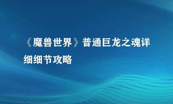 《魔兽世界》普通巨龙之魂详细细节攻略