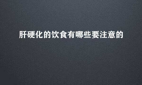 肝硬化的饮食有哪些要注意的