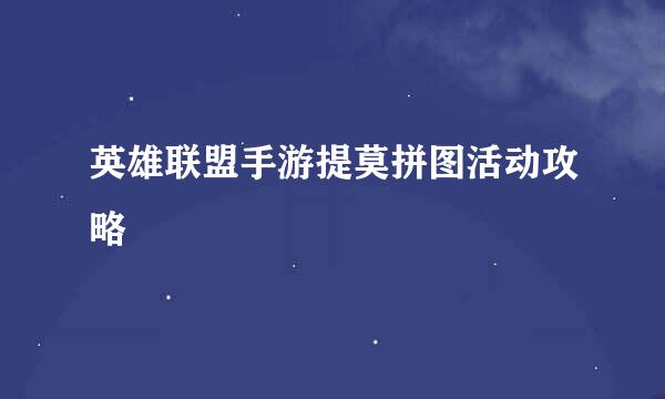 英雄联盟手游提莫拼图活动攻略