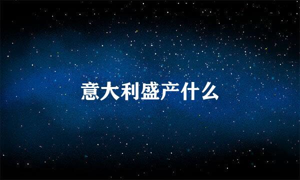意大利盛产什么