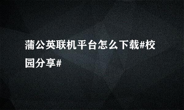 蒲公英联机平台怎么下载#校园分享#