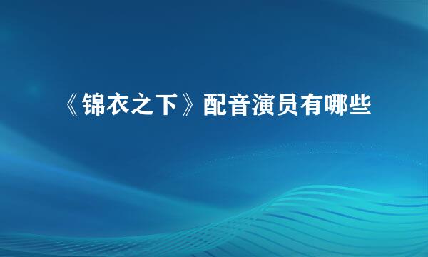 《锦衣之下》配音演员有哪些