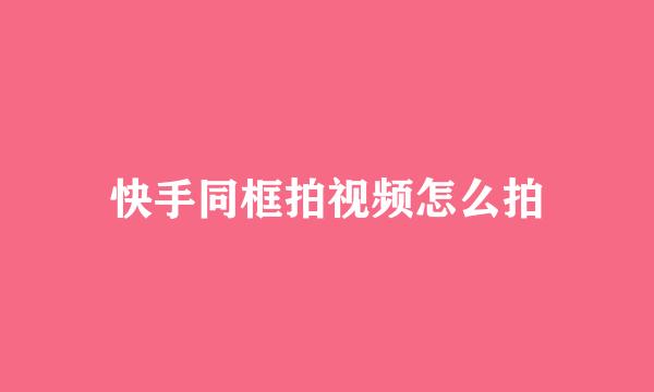 快手同框拍视频怎么拍