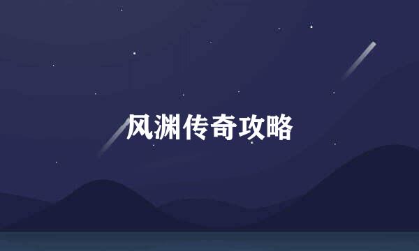风渊传奇攻略