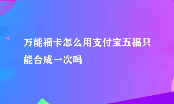 万能福卡怎么用支付宝五福只能合成一次吗