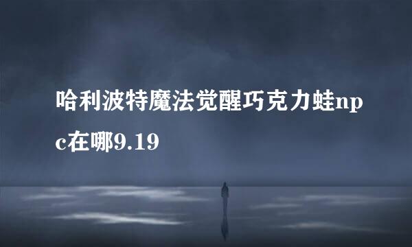 哈利波特魔法觉醒巧克力蛙npc在哪9.19