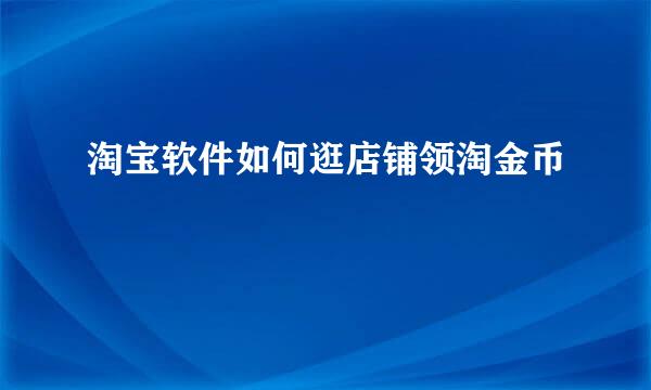 淘宝软件如何逛店铺领淘金币