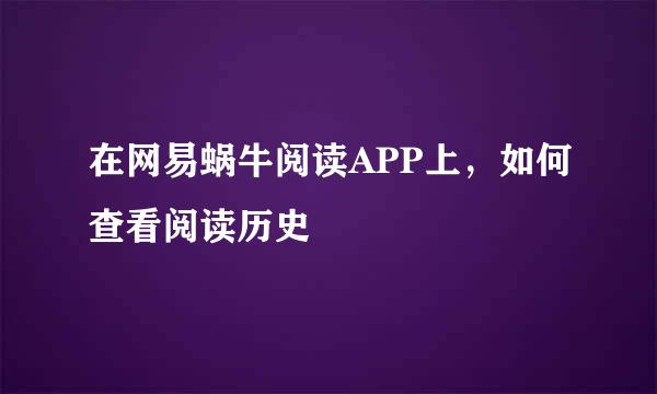 在网易蜗牛阅读APP上，如何查看阅读历史