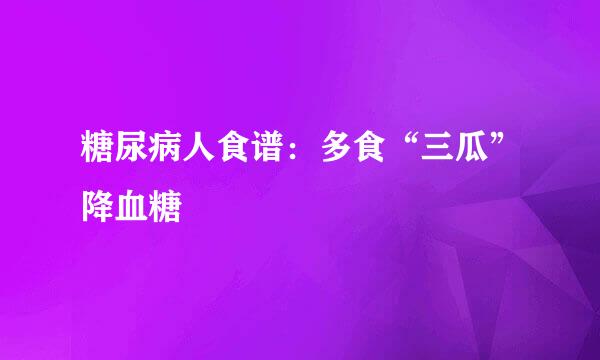 糖尿病人食谱：多食“三瓜”降血糖