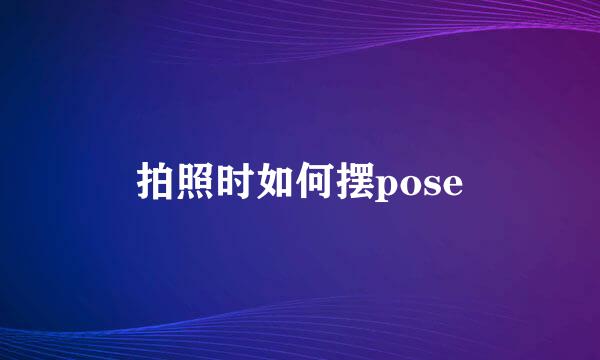 拍照时如何摆pose
