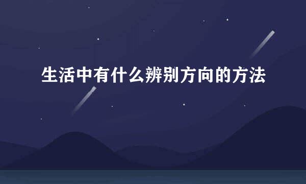 生活中有什么辨别方向的方法
