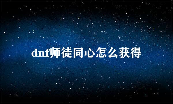 dnf师徒同心怎么获得