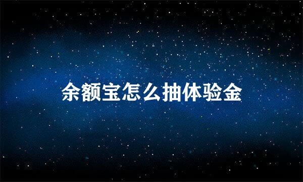 余额宝怎么抽体验金
