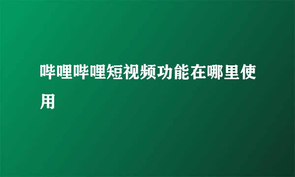 哔哩哔哩短视频功能在哪里使用