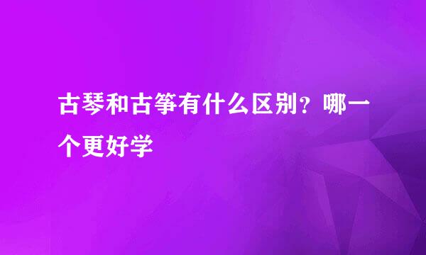 古琴和古筝有什么区别？哪一个更好学