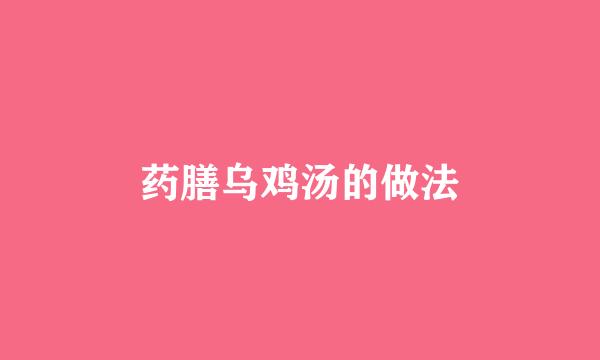 药膳乌鸡汤的做法