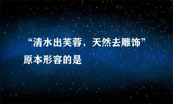 “清水出芙蓉，天然去雕饰”原本形容的是