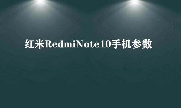 红米RedmiNote10手机参数