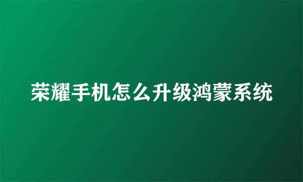 荣耀手机怎么升级鸿蒙系统