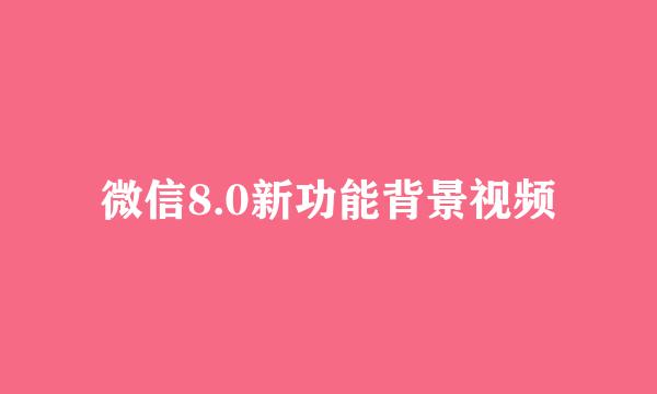 微信8.0新功能背景视频