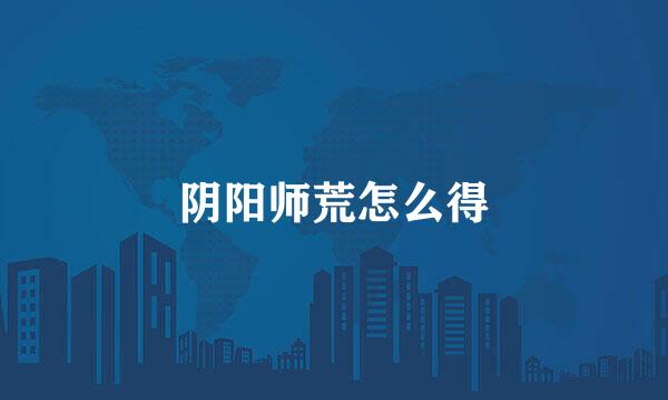 阴阳师荒怎么得