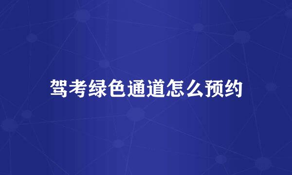 驾考绿色通道怎么预约