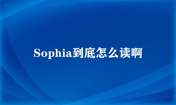 Sophia到底怎么读啊