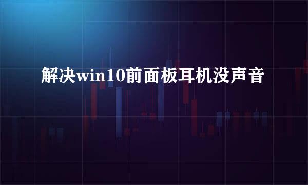 解决win10前面板耳机没声音