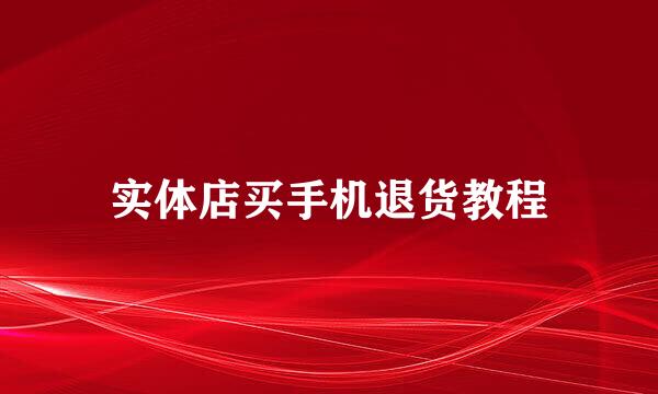 实体店买手机退货教程