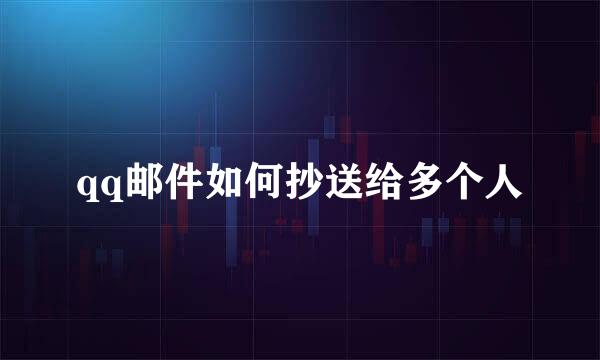 qq邮件如何抄送给多个人