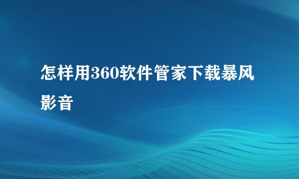 怎样用360软件管家下载暴风影音