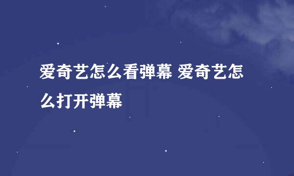 爱奇艺怎么看弹幕 爱奇艺怎么打开弹幕